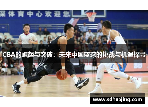 CBA的崛起与突破：未来中国篮球的挑战与机遇探寻
