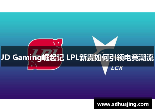JD Gaming崛起记 LPL新贵如何引领电竞潮流