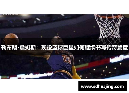 勒布朗·詹姆斯：现役篮球巨星如何继续书写传奇篇章