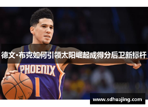 德文·布克如何引领太阳崛起成得分后卫新标杆