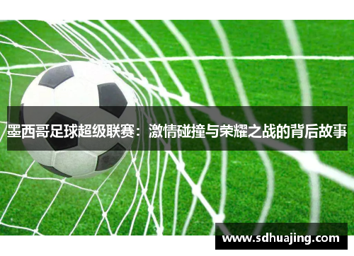 墨西哥足球超级联赛：激情碰撞与荣耀之战的背后故事