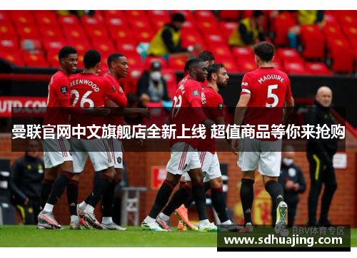 曼联官网中文旗舰店全新上线 超值商品等你来抢购