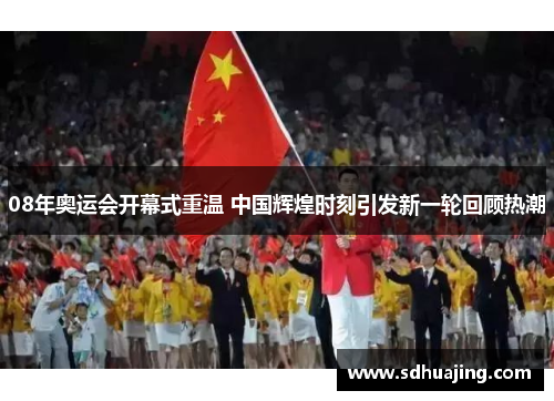08年奥运会开幕式重温 中国辉煌时刻引发新一轮回顾热潮